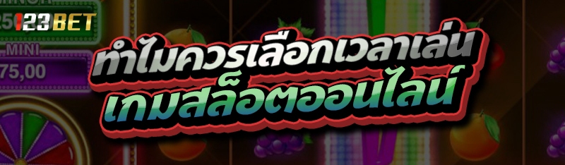 ทำไมควรเลือกเวลาเล่น เกมสล็อตออนไลน์